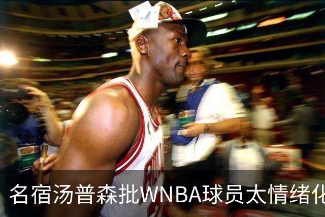名宿汤普森批WNBA球员太情绪化，评论员：这不是秘密俱乐部