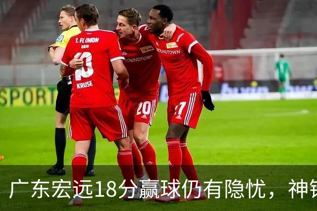 广东宏远18分赢球仍有隐忧，神锋末节救主，胡明轩主动谈伤情！