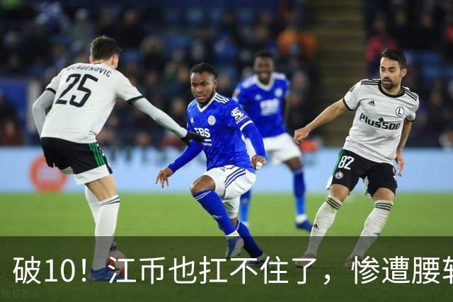 破10！江币也扛不住了，惨遭腰斩
