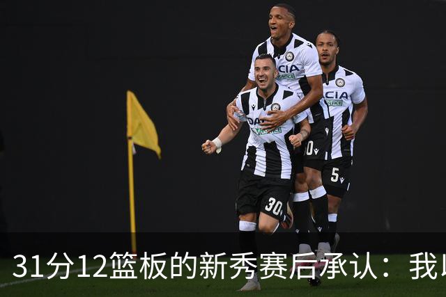 31分12篮板的新秀赛后承认：我以为自己会搞砸